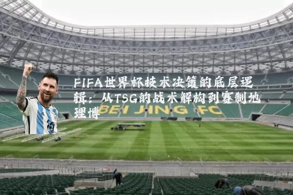 FIFA世界杯技术决策的底层逻辑：从TSG的战术解构到赛制地理博弈