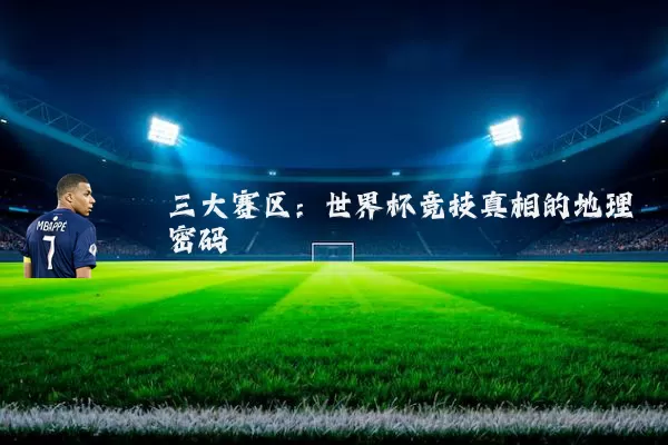 三大赛区:世界杯竞技真相的地理密码