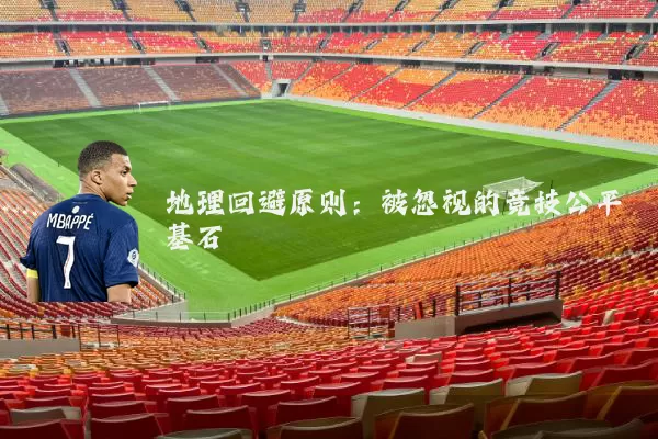 地理回避原则：被忽视的竞技公平基石
