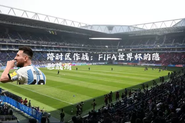 跨时区作战：FIFA世界杯的隐形战场