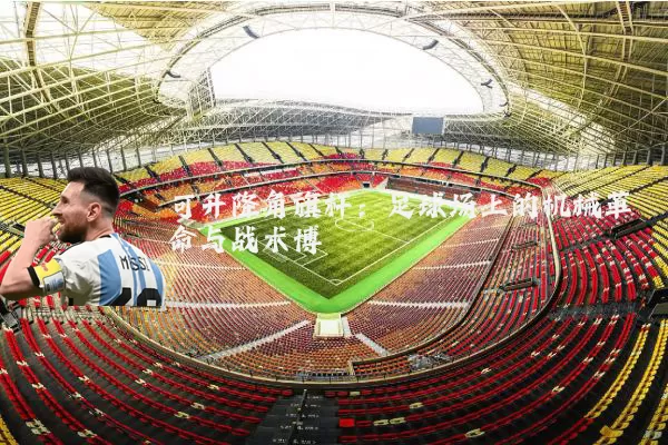 可升降角旗杆：足球场上的机械革命与战术博弈