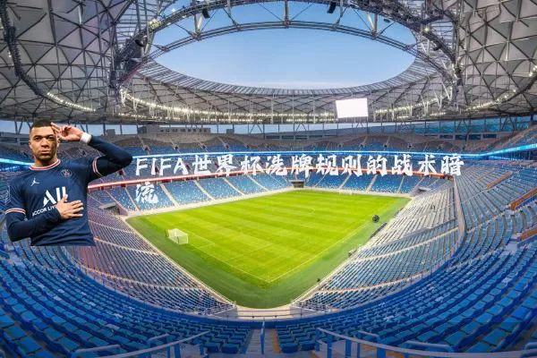 FIFA世界杯洗牌规则的战术暗流
