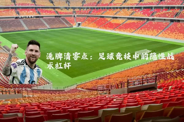 洗牌清零点：足球竞技中的隐性战术杠杆