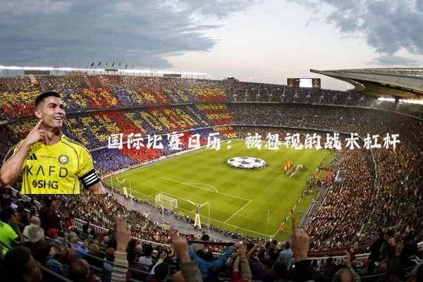 国际比赛日历：被忽视的战术杠杆