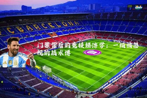 门票背后的竞技经济学:一场被忽视的战术博弈