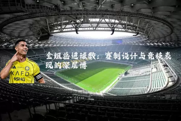 全组总进球数:赛制设计与竞技表现的深层博弈