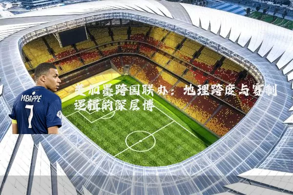 美加墨跨国联办：地理跨度与赛制逻辑的深层博弈