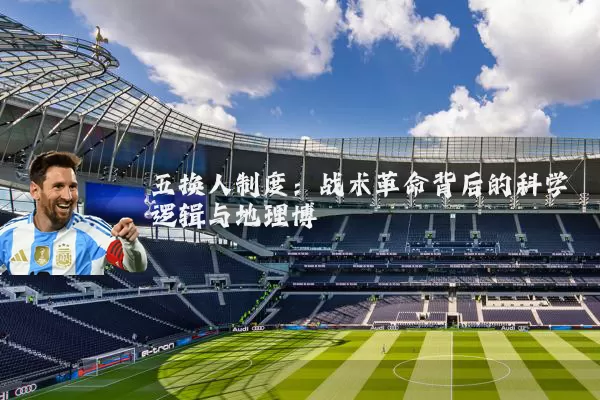 五换人制度：战术革命背后的科学逻辑与地理博弈