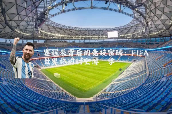 赛程表背后的竞技密码:FIFA世界杯的时空博弈学