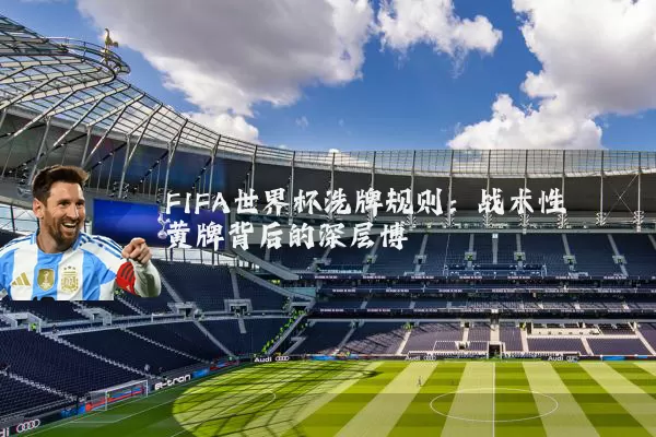 FIFA世界杯洗牌规则：战术性黄牌背后的深层博弈